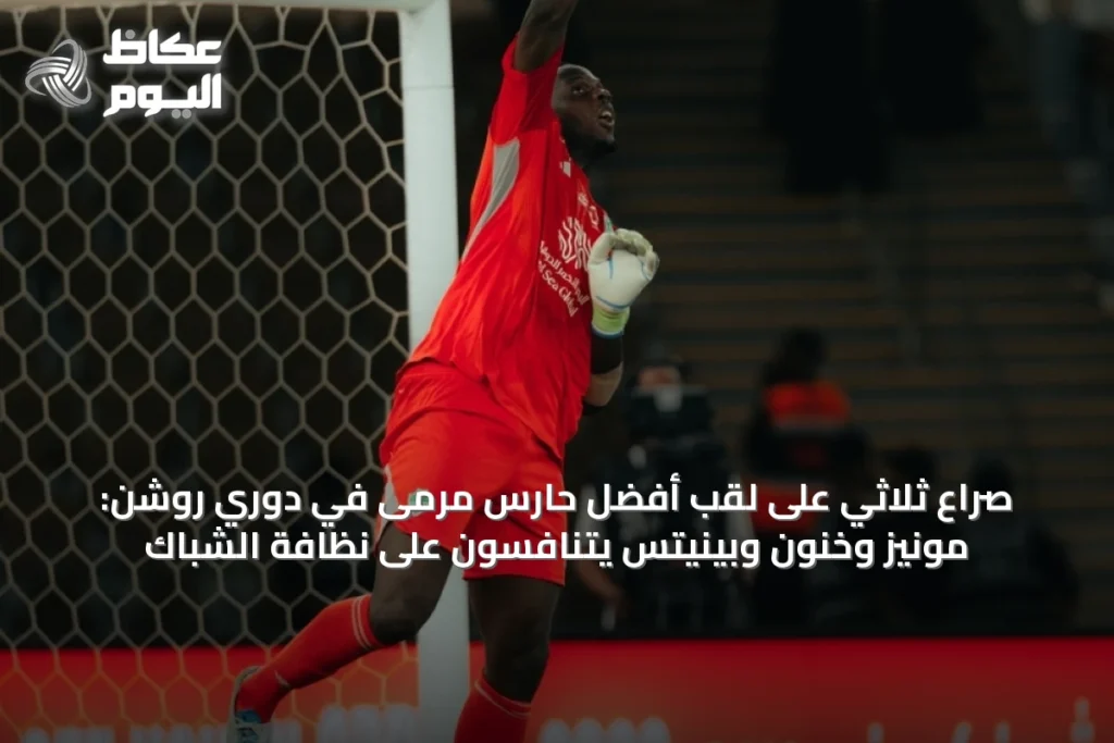 صراع ثلاثي على لقب أفضل حارس مرمى في دوري روشن: مونيز وخنون وبينيتس يتنافسون على نظافة الشباك