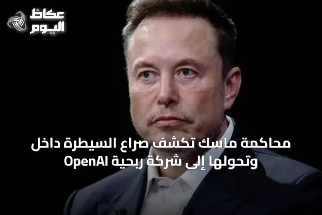 جلسات محاكمة ماسك تكشف تفاصيل الصراع الداخلي والهيكل التجاري لـ OpenAI