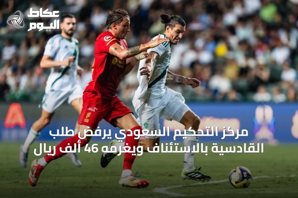 مركز التحكيم السعودي يرفض طلب القادسية بالاستئناف ويغرمه 46 ألف ريال