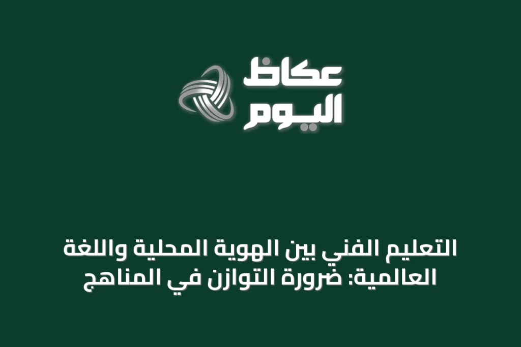 التعليم الفني بين الهوية المحلية واللغة العالمية: ضرورة التوازن في المناهج