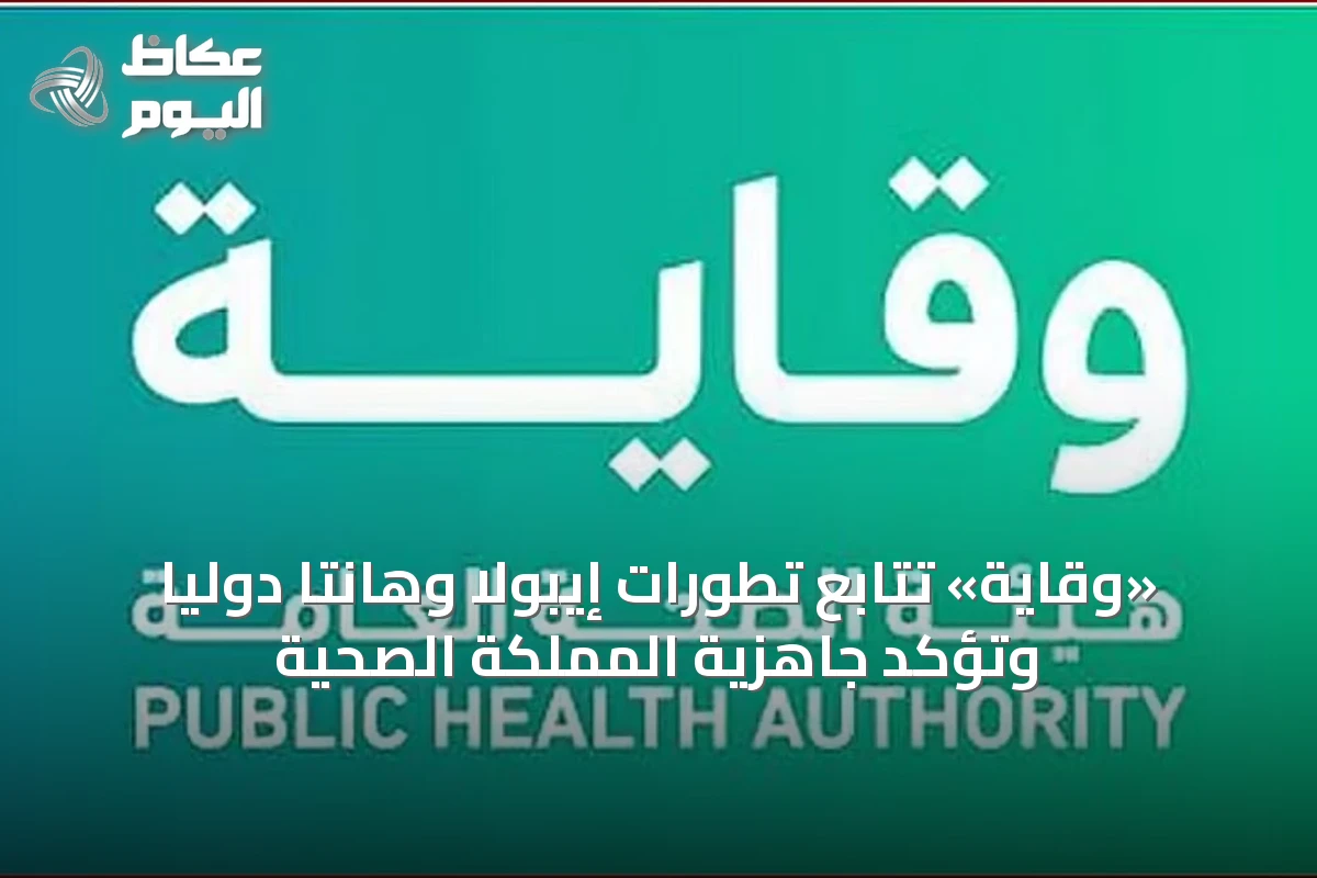 «وقاية» تتابع تطورات إيبولا وهانتا دوليًا وتؤكد جاهزية المملكة الصحية