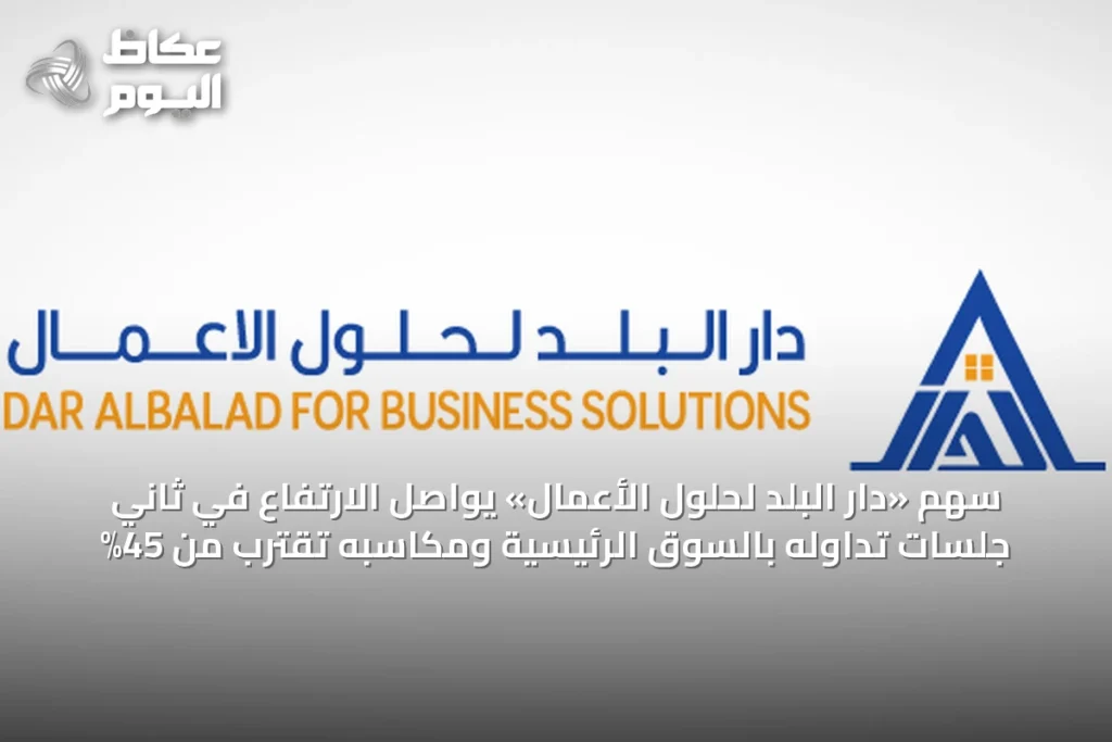 سهم «دار البلد لحلول الأعمال» يواصل الارتفاع في ثاني جلسات تداوله بالسوق الرئيسية ومكاسبه تقترب من 45%