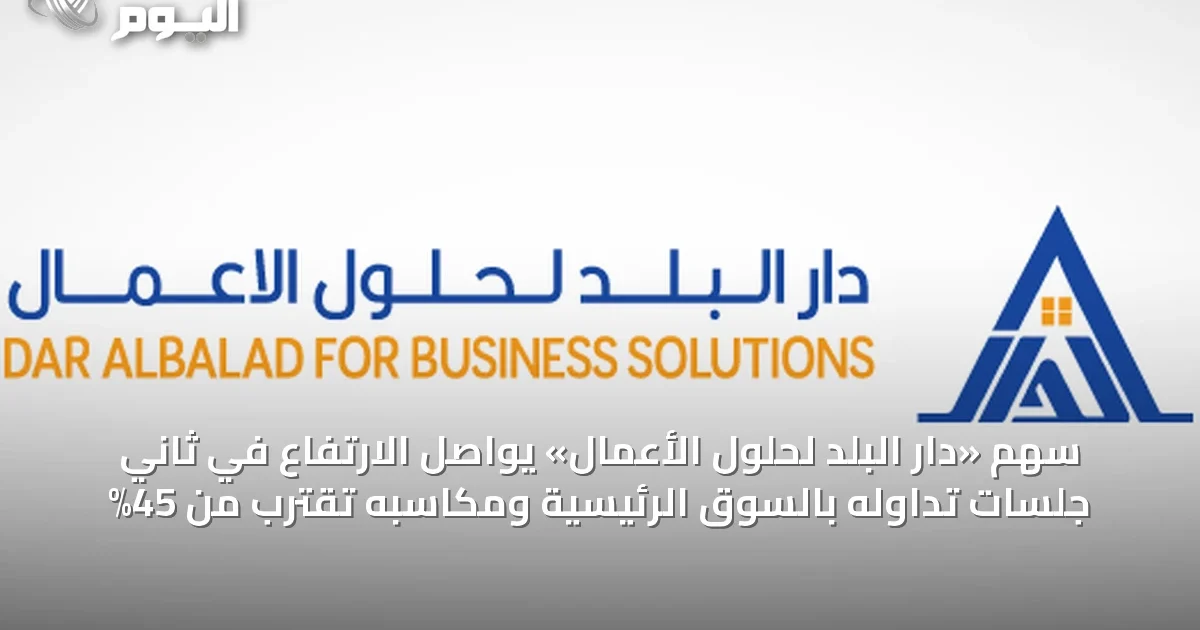 سهم «دار البلد لحلول الأعمال» يواصل الارتفاع في ثاني جلسات تداوله بالسوق الرئيسية ومكاسبه تقترب من 45%