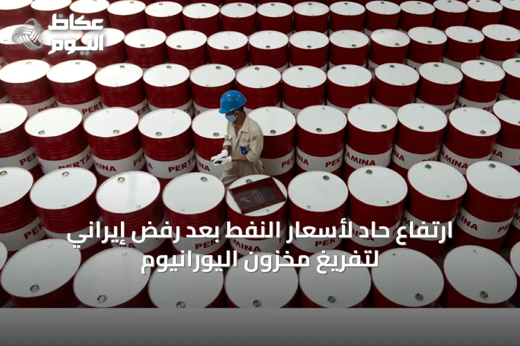 ارتفاع حاد لأسعار النفط بعد رفض إيراني لتفريغ مخزون اليورانيوم
