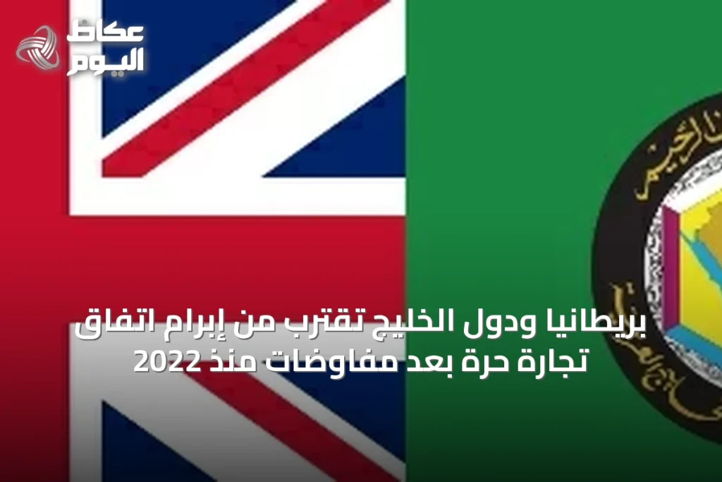 بريطانيا ودول الخليج تقترب من إبرام اتفاق تجارة حرة بعد مفاوضات منذ 2022