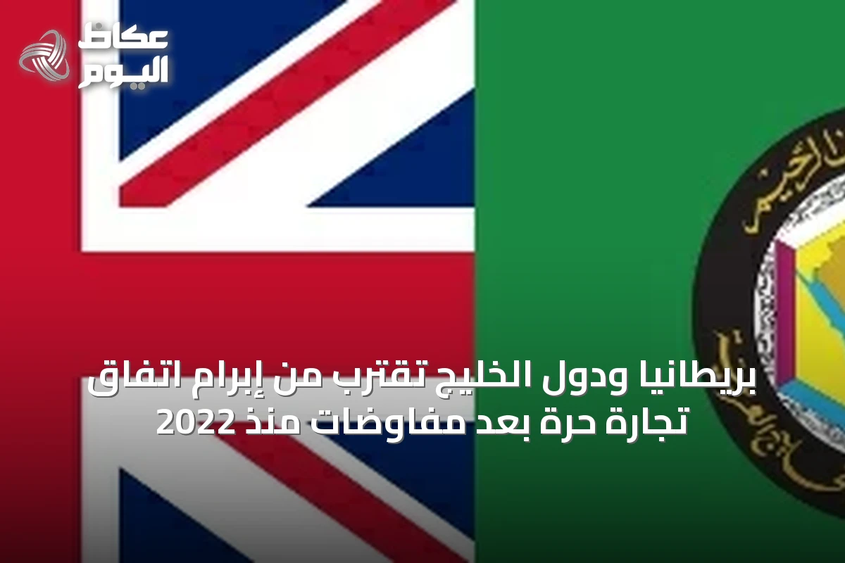 بريطانيا ودول الخليج تقترب من إبرام اتفاق تجارة حرة بعد مفاوضات منذ 2022