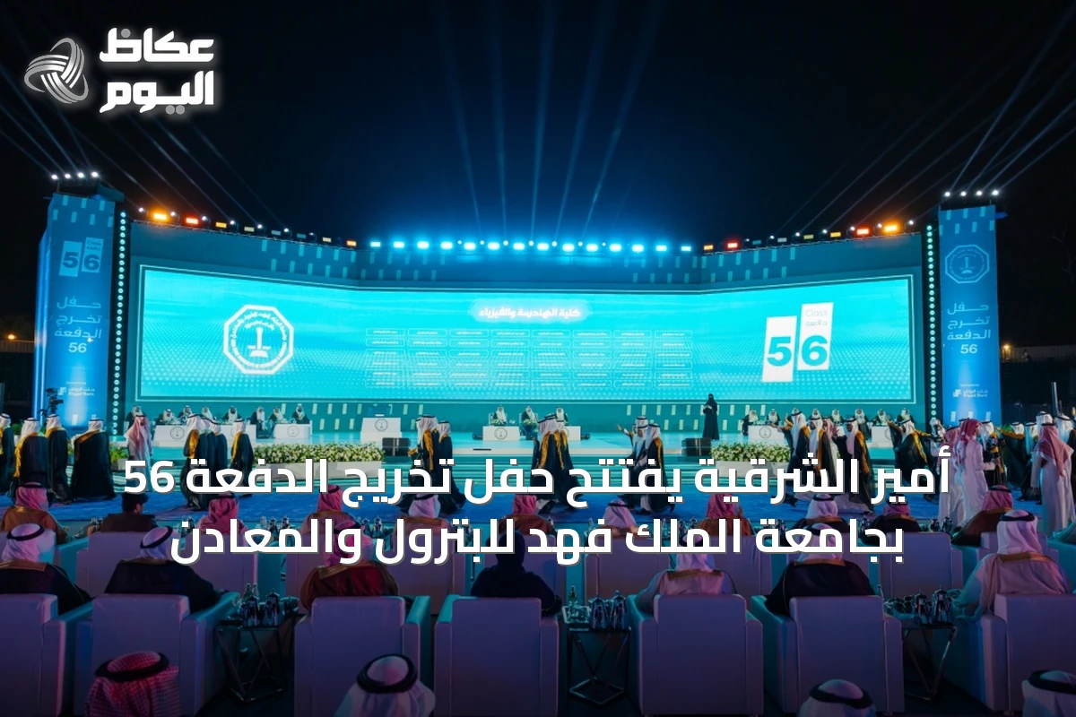 أمير الشرقية يفتتح حفل تخريج الدفعة 56 بجامعة الملك فهد للبترول والمعادن