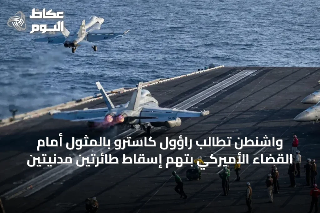واشنطن تطالب راؤول كاسترو بالمثول أمام القضاء الأميركي بتهم إسقاط طائرتين مدنيتين