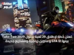 Take-Two تعلن خطة لإطلاق 29 لعبة بحلول 2029 بينها GTA VI وعناوين رياضية ومشاريع جديدة