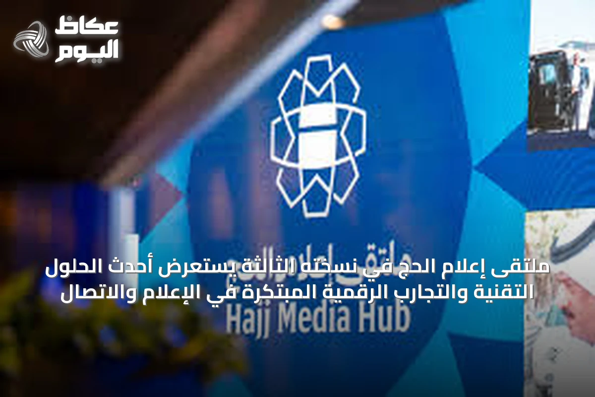 ملتقى إعلام الحج في نسخته الثالثة يستعرض أحدث الحلول التقنية والتجارب الرقمية المبتكرة في الإعلام والاتصال