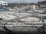 مشروعات حج متكاملة تدعم البنية التحتية وتُعزز الخدمات في مكة والمدينة والطائف وجدة