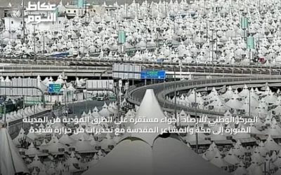 المركز الوطني للأرصاد: أجواء مستقرة على الطرق المؤدية من المدينة المنورة إلى مكة والمشاعر المقدسة مع تحذيرات من حرارة شديدة