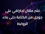 نشر مقال احترافي على جوجل من الكتابة حتى بناء الروابط