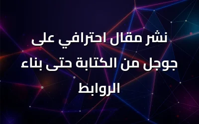 نشر مقال احترافي على جوجل من الكتابة حتى بناء الروابط