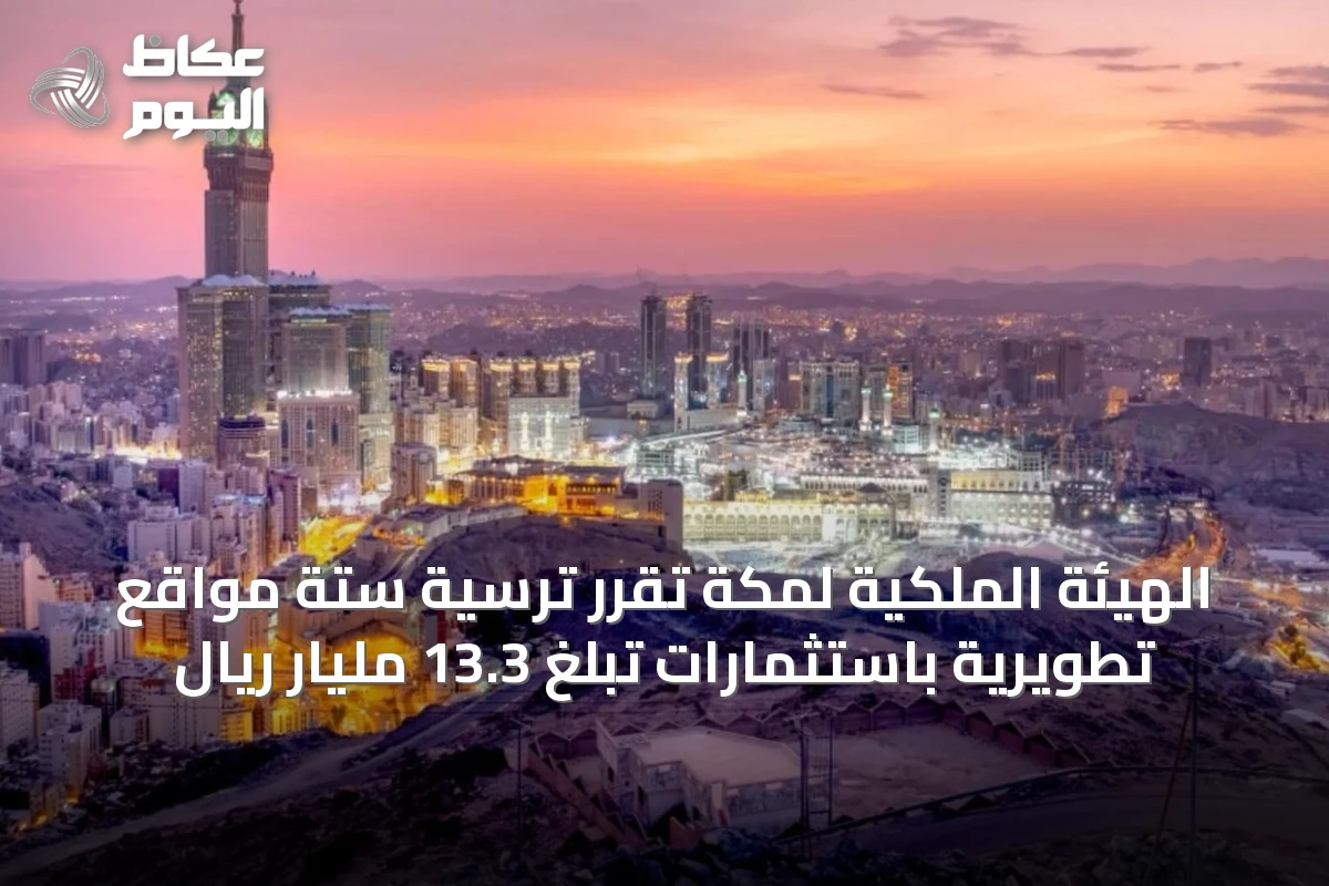 الهيئة الملكية لمكة تُقرّر ترسية ستة مواقع تطويرية باستثمارات تبلغ 13.3 مليار ريال
