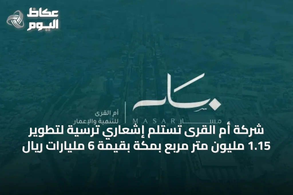شركة أم القرى تستلم إشعاري ترسية لتطوير 1.15 مليون متر مربع بمكة بقيمة 6 مليارات ريال