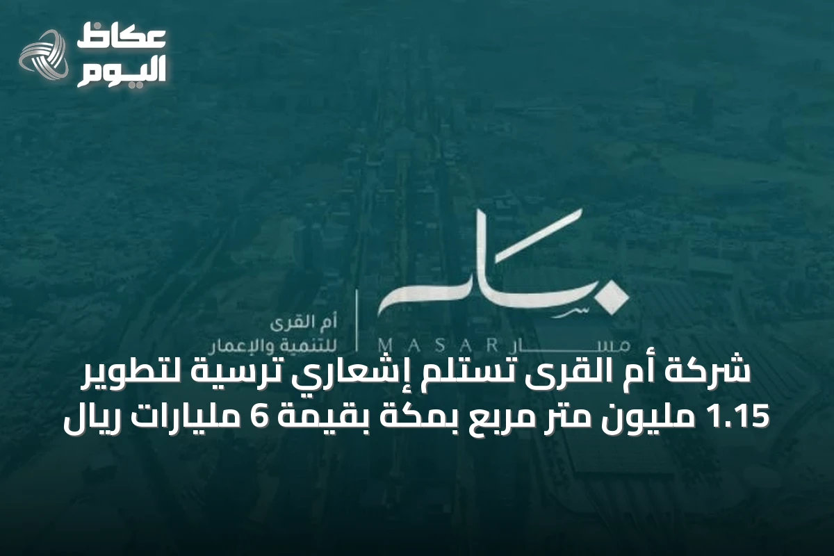 شركة أم القرى تستلم إشعاري ترسية لتطوير 1.15 مليون متر مربع بمكة بقيمة 6 مليارات ريال