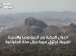 الجبال المكيّة بين الجيولوجيا والسيرة النبوية: توثيق هوية جبال مكة الجغرافية