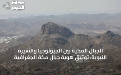 الجبال المكيّة بين الجيولوجيا والسيرة النبوية: توثيق هوية جبال مكة الجغرافية