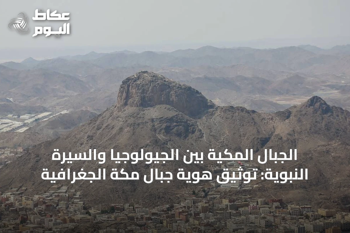 الجبال المكيّة بين الجيولوجيا والسيرة النبوية: توثيق هوية جبال مكة الجغرافية