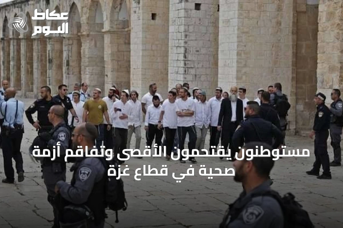 مستوطنون يقتحمون الأقصى وتفاقم أزمة صحية في قطاع غزة