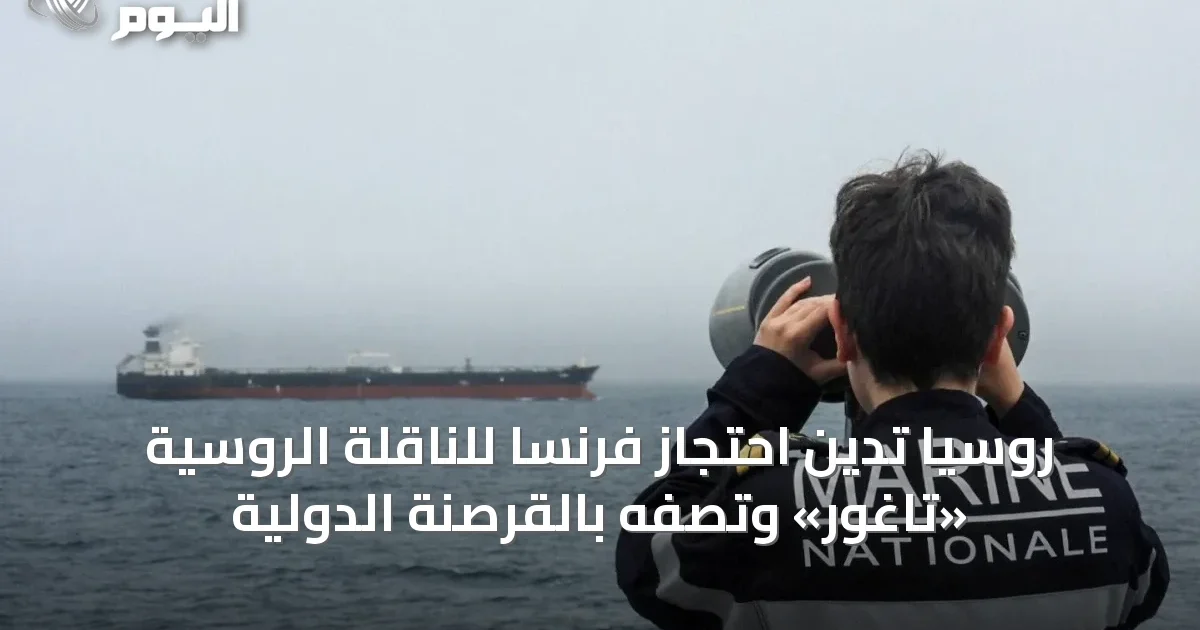 روسيا تدين احتجاز فرنسا للناقلة الروسية «تاغور» وتصفه بالقرصنة الدولية