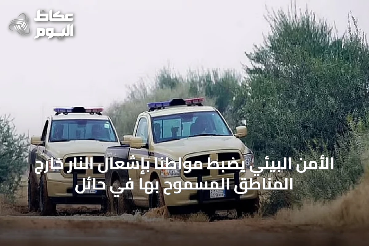 الأمن البيئي يضبط مواطنًا بإشعال النار خارج المناطق المسموح بها في حائل