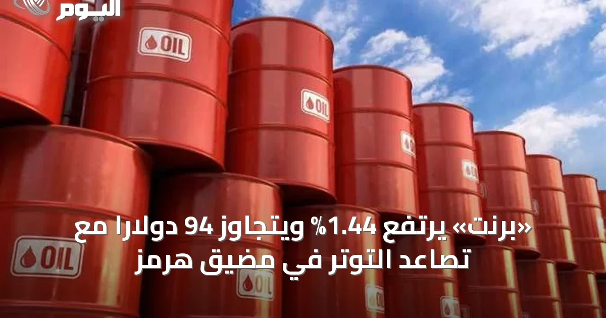 «برنت» يرتفع 1.44% ويتجاوز 94 دولاراً مع تصاعد التوتر في مضيق هرمز