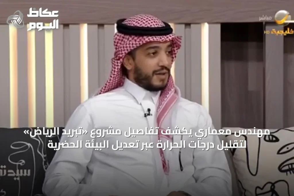 مهندس معماري يكشف تفاصيل مشروع «تبريد الرياض» لتقليل درجات الحرارة عبر تعديل البيئة الحضرية