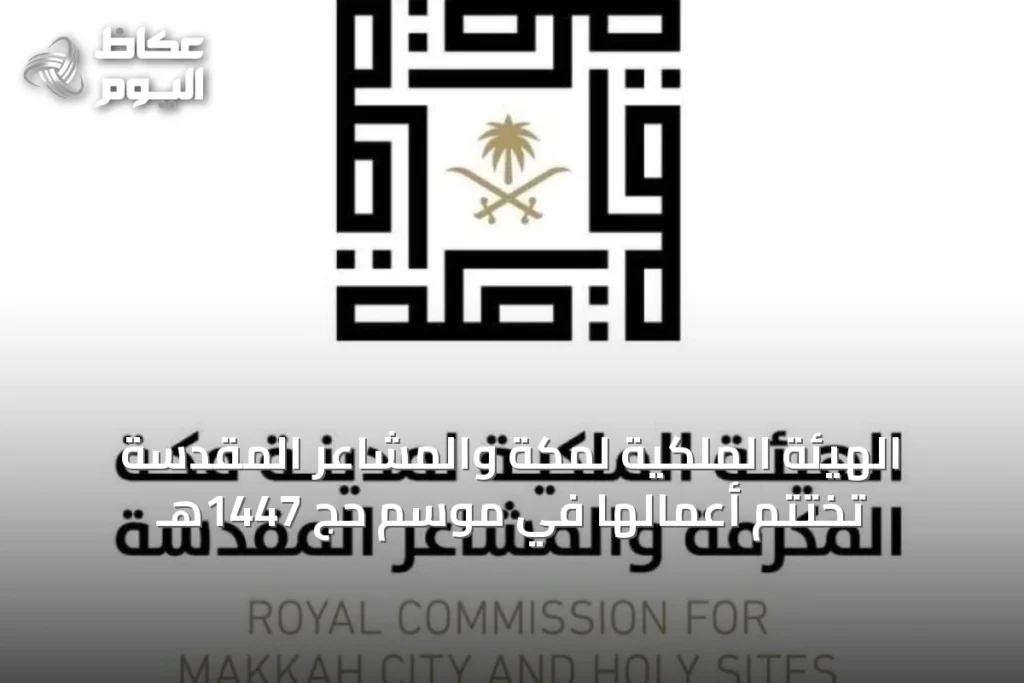 الهيئة الملكية لمكة والمشاعر المقدسة تختتم أعمالها في موسم حج 1447هـ