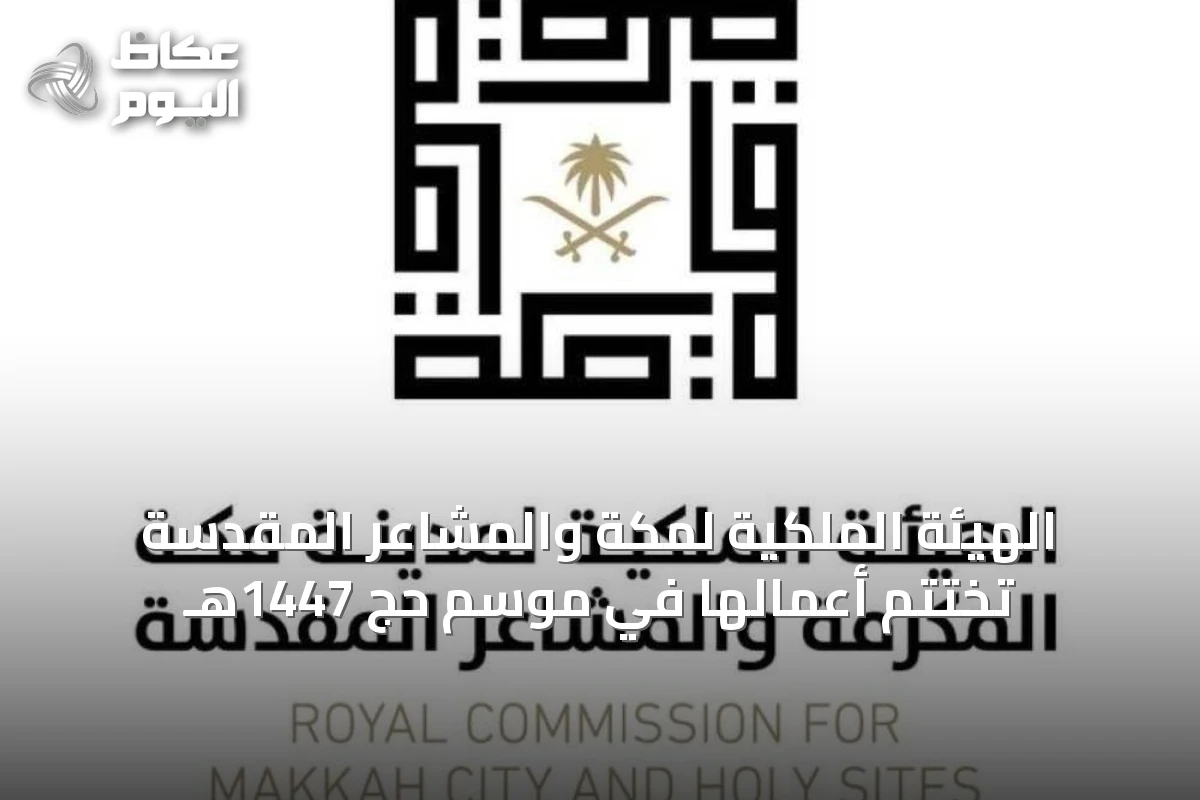 الهيئة الملكية لمكة والمشاعر المقدسة تختتم أعمالها في موسم حج 1447هـ