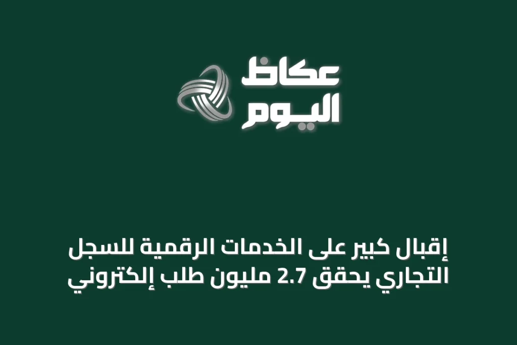 إقبال كبير على الخدمات الرقمية للسجل التجاري يحقق 2.7 مليون طلب إلكتروني