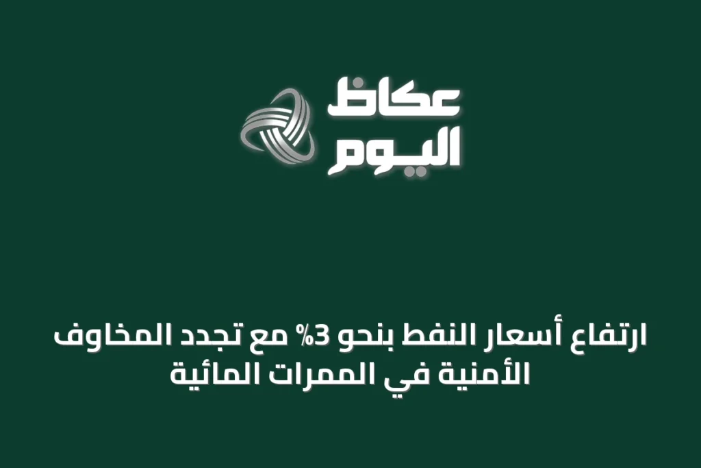 ارتفاع أسعار النفط بنحو 3% مع تجدد المخاوف الأمنية في الممرات المائية