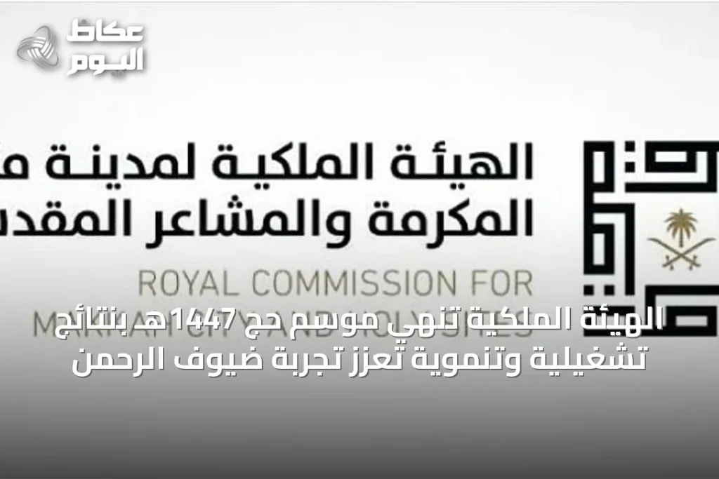 الهيئة الملكية تُنهي موسم حج 1447هـ بنتائج تشغيلية وتنموية تعزز تجربة ضيوف الرحمن