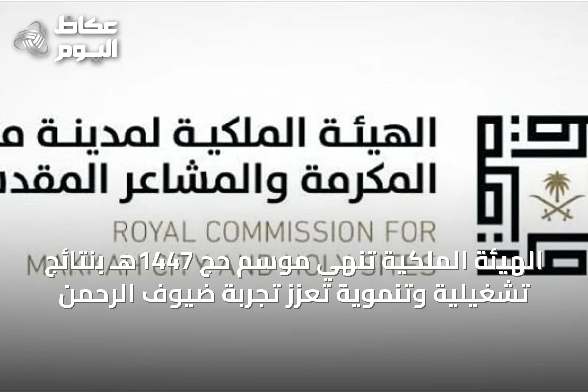 الهيئة الملكية تُنهي موسم حج 1447هـ بنتائج تشغيلية وتنموية تعزز تجربة ضيوف الرحمن