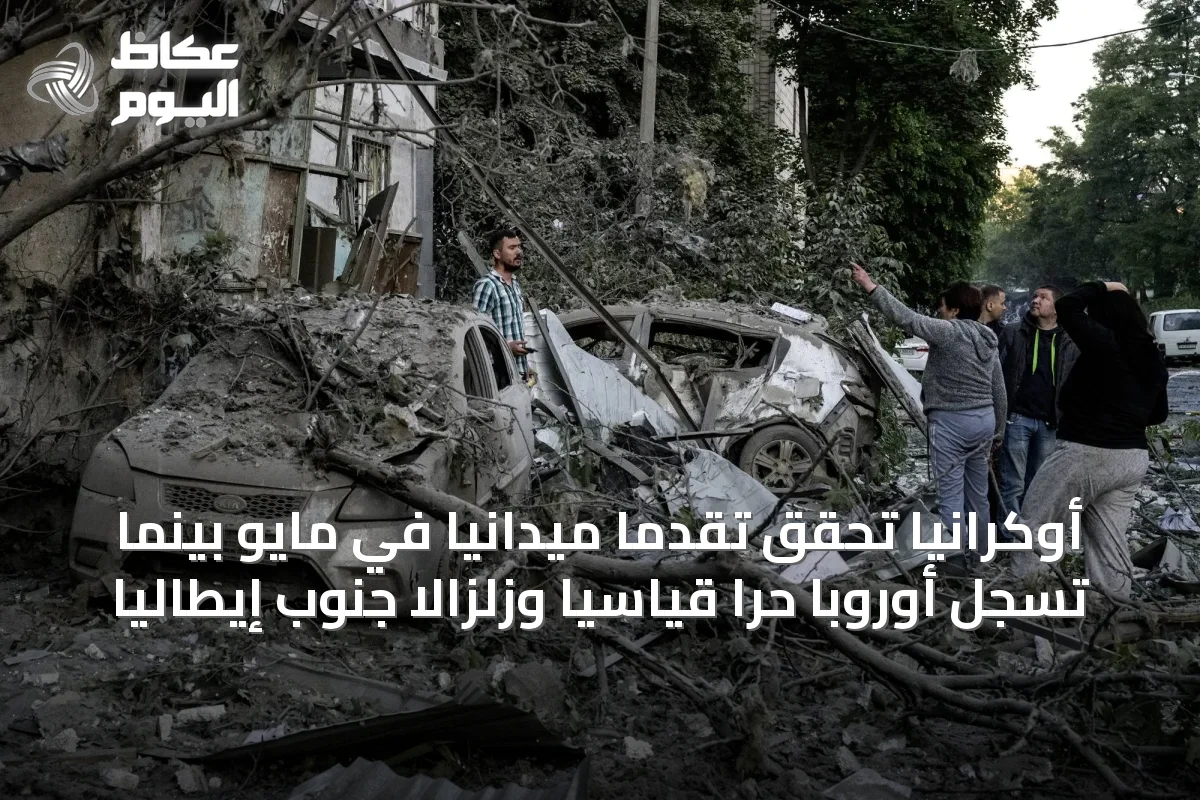 أوكرانيا تحقق تقدماً ميدانياً في مايو بينما تسجل أوروبا حراً قياسياً وزلزالاً جنوب إيطاليا