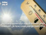 طقس المملكة الأربعاء: حرارة شديدة ونشاط رياح مثيرة للغبار مع فرص سحب رعدية على المرتفعات
