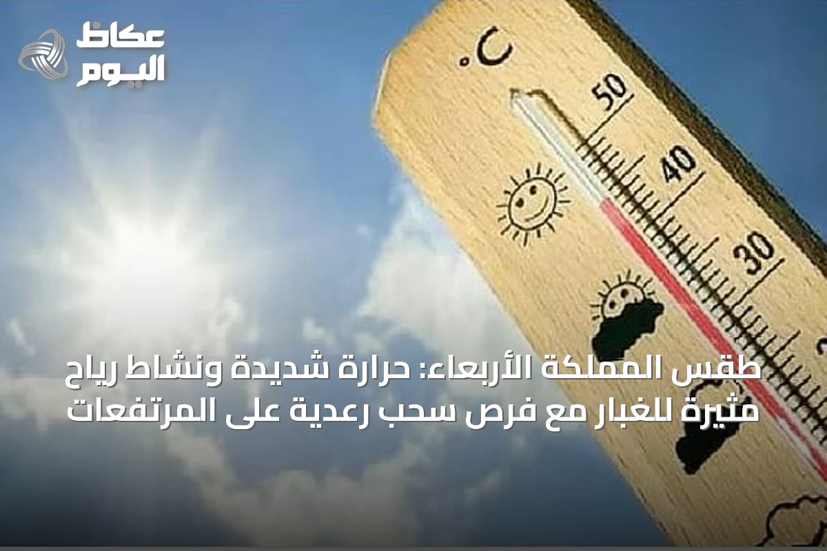 طقس المملكة الأربعاء: حرارة شديدة ونشاط رياح مثيرة للغبار مع فرص سحب رعدية على المرتفعات