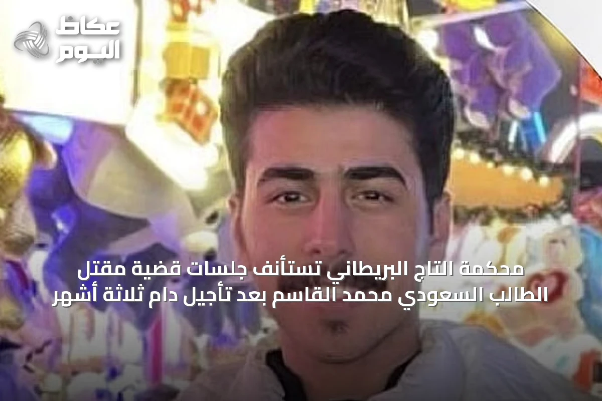 محكمة التاج البريطاني تستأنف جلسات قضية مقتل الطالب السعودي محمد القاسم بعد تأجيل دام ثلاثة أشهر