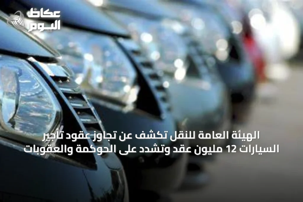 الهيئة العامة للنقل تكشف عن تجاوز عقود تأجير السيارات 12 مليون عقد وتشدّد على الحوكمة والعقوبات