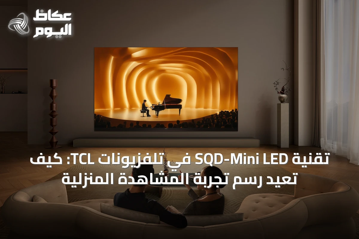 تقنية SQD-Mini LED في تلفزيونات TCL: كيف تعيد رسم تجربة المشاهدة المنزلية