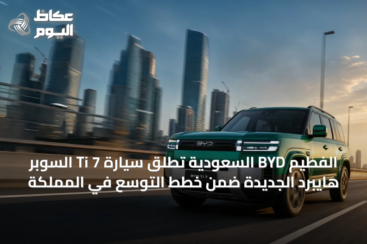 الفطيم BYD السعودية تطلق سيارة Ti 7 السوبر هايبرد الجديدة ضمن خطط التوسع في المملكة