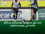 جدل حول مسؤولية كونسيساو عن نتائج الاتحاد في موسم مضطرب