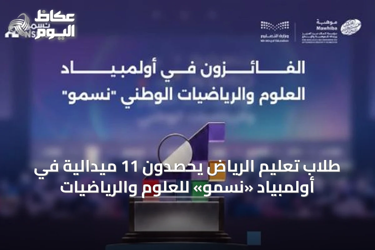 طلاب تعليم الرياض يحصدون 11 ميدالية في أولمبياد «نسمو» للعلوم والرياضيات