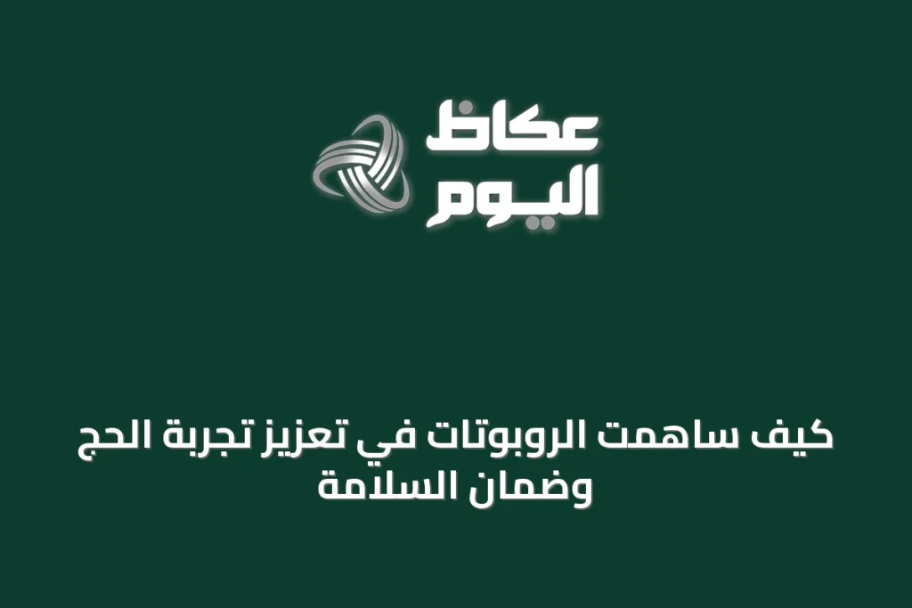 كيف ساهمت الروبوتات في تعزيز تجربة الحج وضمان السلامة
