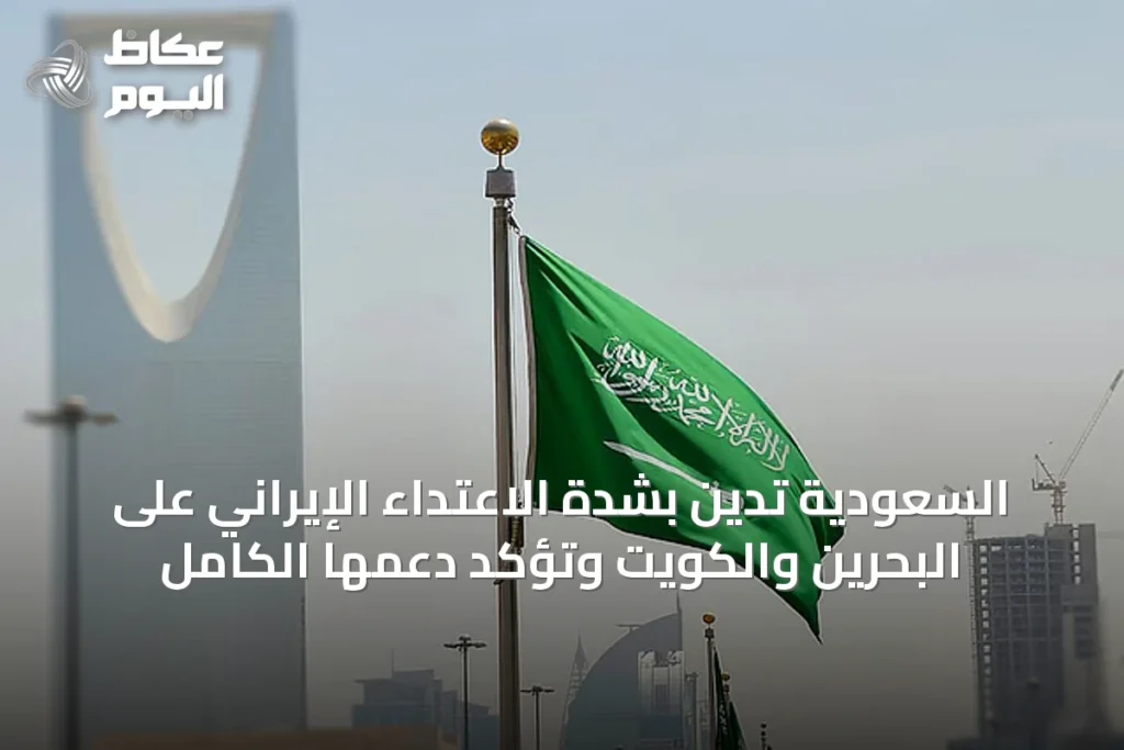 السعودية تدين بشدة الاعتداء الإيراني على البحرين والكويت وتؤكد دعمها الكامل