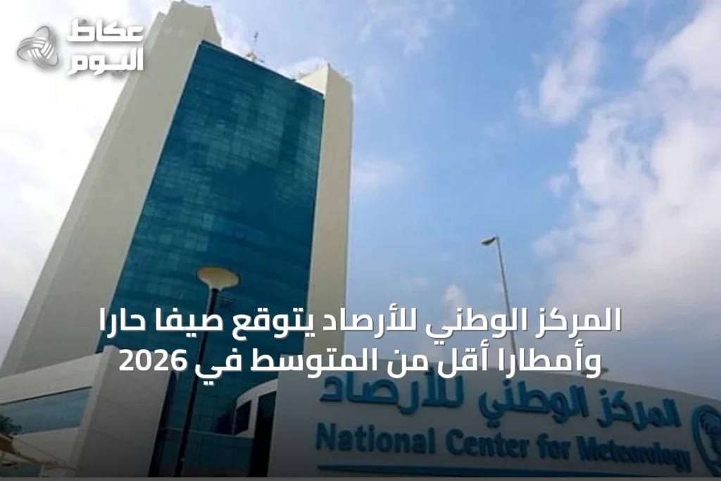 المركز الوطني للأرصاد يتوقع صيفاً حاراً وأمطاراً أقل من المتوسط في 2026
