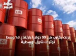 برنت يقترب من 99 دولاراً بارتفاع 3% وسط توترات شرق أوسطية