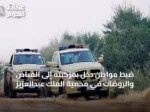 ضبط مواطن دخل بمركبته إلى الفياض والروضات في محمية الملك عبدالعزيز