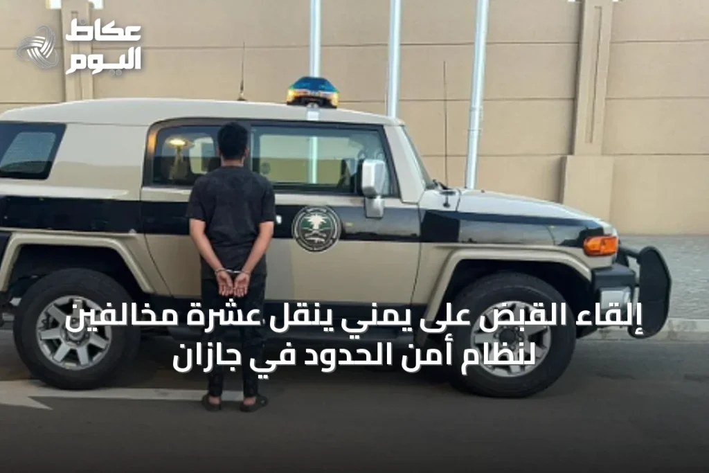 إلقاء القبض على يمني ينقل عشرة مخالفين لنظام أمن الحدود في جازان